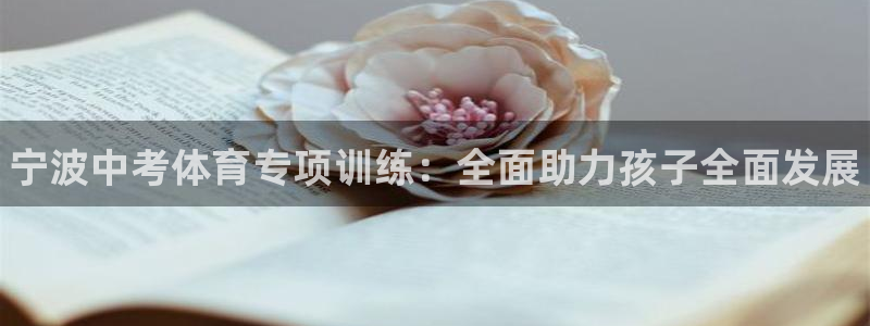 极悦平台官方网址是多少：宁波中考体育专项训练：全面助力孩子全