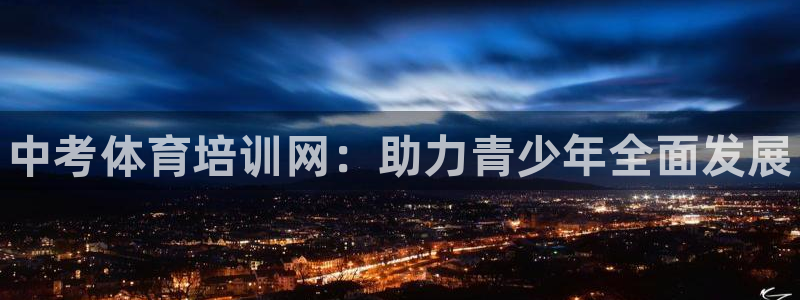 极悦平台官网登录不了了：中考体育培训网：助力青少年全面发展