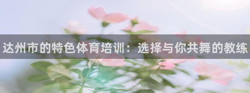 极悦娱乐的创始人背景故事介绍：达州市的特色体育培训：