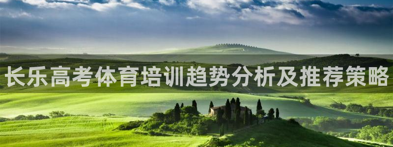 极悦平台注册流程图片：长乐高考体育培训趋势分析及推荐